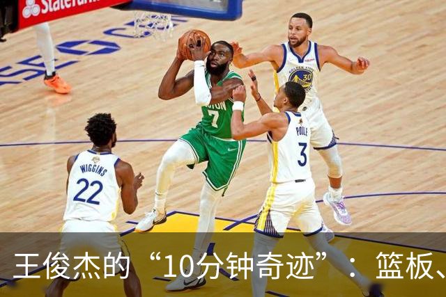 王俊杰的“10分钟奇迹”：篮板、助攻与四分的搞笑片段
