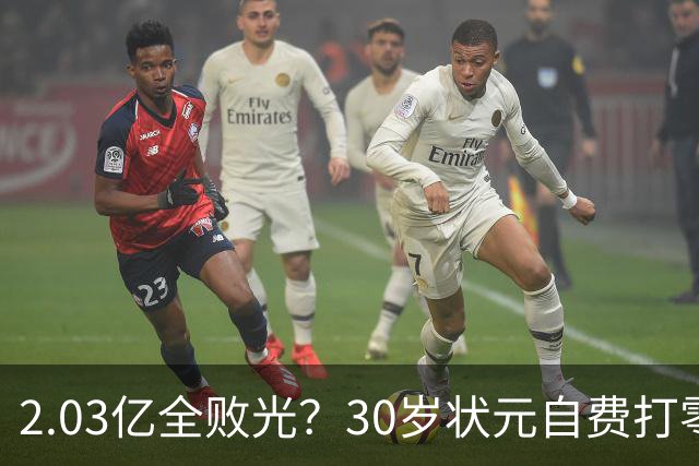 2.03亿全败光？30岁状元自费打零工，NBA多队排队哄抢：他愿拿底薪
